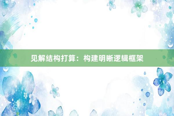 见解结构打算:构建明晰逻辑框架