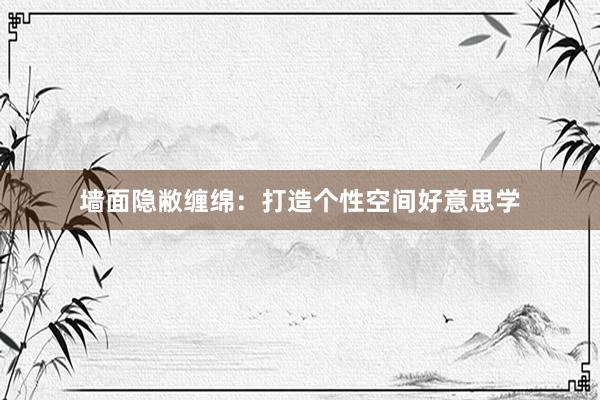 墙面隐敝缠绵:打造个性空间好意思学