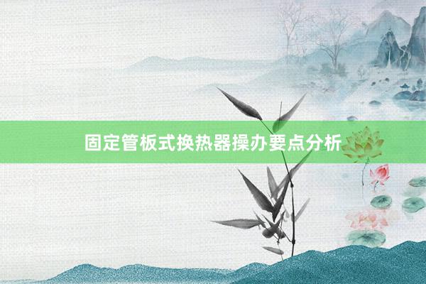 固定管板式换热器操办要点分析