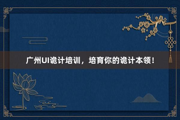 广州UI诡计培训,培育你的诡计本领!
