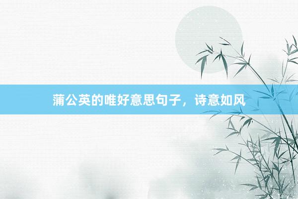 蒲公英的唯好意思句子，诗意如风