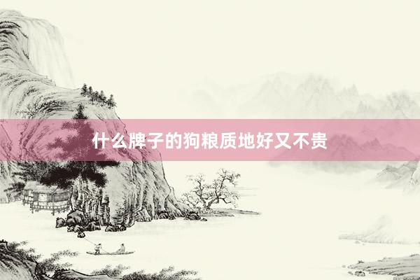 什么牌子的狗粮质地好又不贵