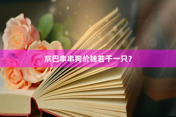 京巴串串狗价钱若干一只？